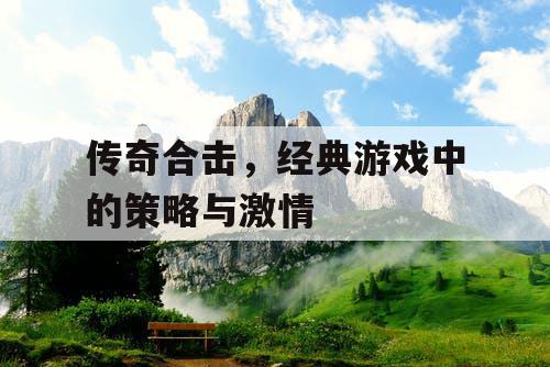 传奇合击，经典游戏中的策略与激情