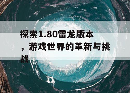 探索1.80雷龙版本，游戏世界的革新与挑战