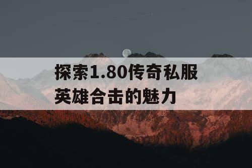 探索1.80传奇私服英雄合击的魅力