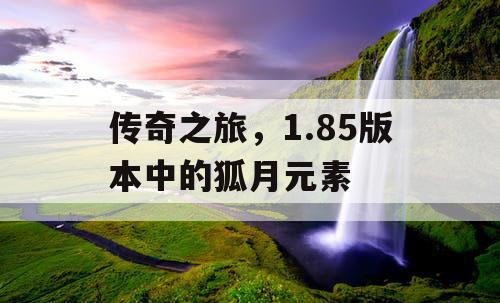 传奇之旅，1.85版本中的狐月元素