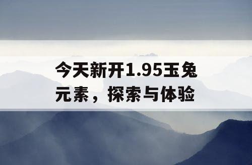 今天新开1.95玉兔元素，探索与体验