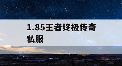 1.85王者终极传奇私服