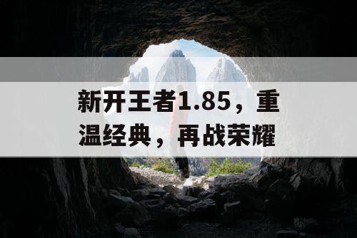 新开王者1.85，重温经典，再战荣耀