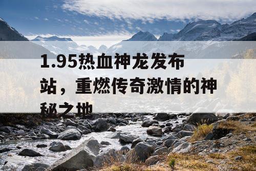 1.95热血神龙发布站，重燃传奇激情的神秘之地