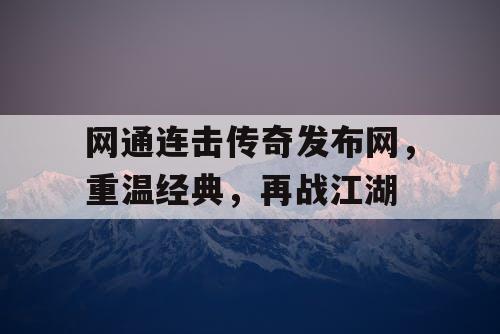 网通连击传奇发布网，重温经典，再战江湖