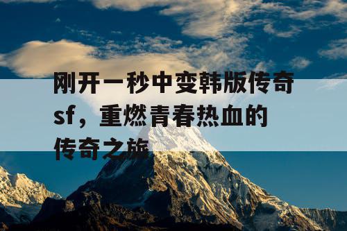刚开一秒中变韩版传奇sf，重燃青春热血的传奇之旅