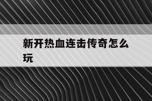 新开热血连击传奇怎么玩