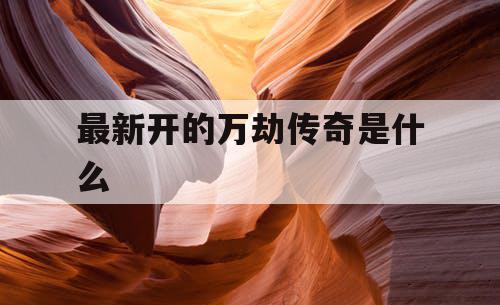 最新开的万劫传奇是什么