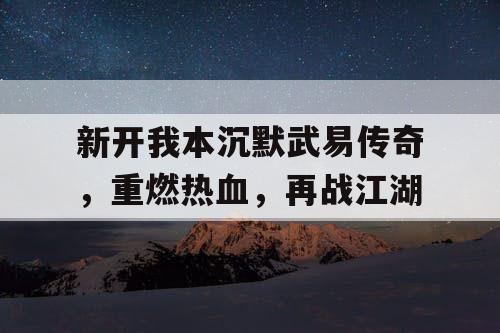 新开我本沉默武易传奇，重燃热血，再战江湖