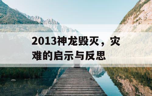 2013神龙毁灭，灾难的启示与反思