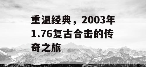 重温经典，2003年1.76复古合击的传奇之旅