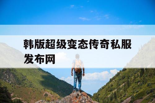 韩版超级变态传奇私服发布网
