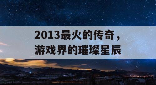 2013最火的传奇，游戏界的璀璨星辰