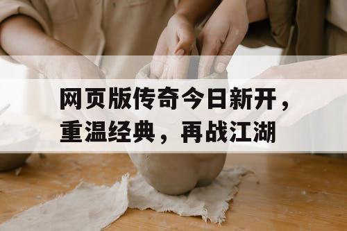 网页版传奇今日新开，重温经典，再战江湖