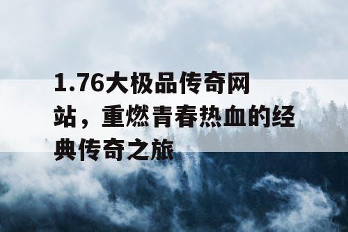 1.76大极品传奇网站，重燃青春热血的经典传奇之旅