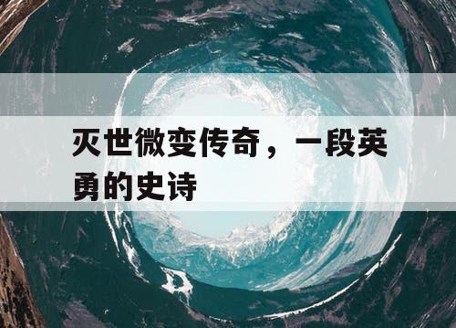 灭世微变传奇，一段英勇的史诗