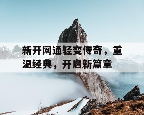 新开网通轻变传奇，重温经典，开启新篇章