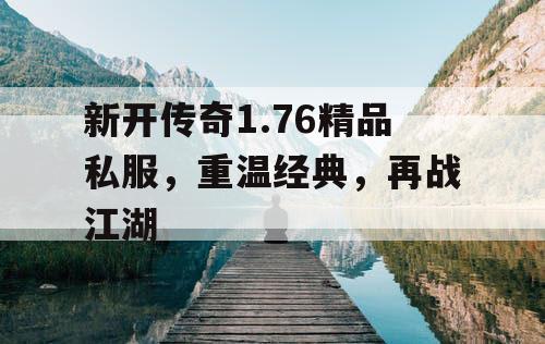 新开传奇1.76精品私服，重温经典，再战江湖