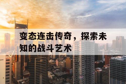 变态连击传奇，探索未知的战斗艺术