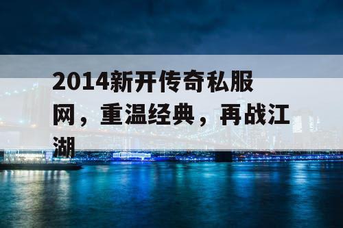 2014新开传奇私服网，重温经典，再战江湖