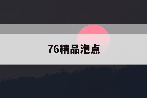 76精品泡点