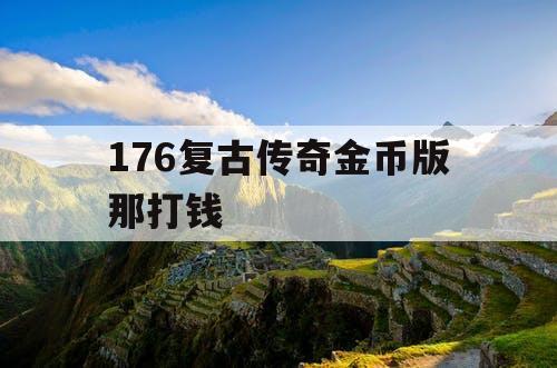 176复古传奇金币版那打钱