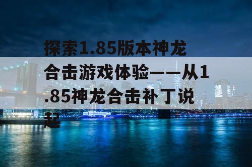 探索1.85版本神龙合击游戏体验——从1.85神龙合击补丁说起
