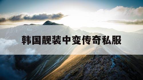 韩国靓装中变传奇私服