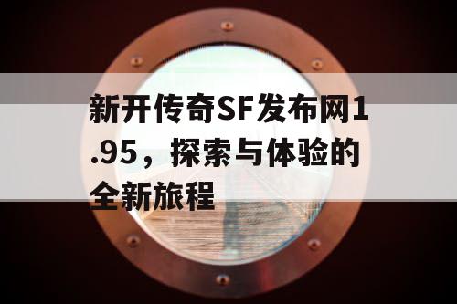 新开传奇SF发布网1.95，探索与体验的全新旅程
