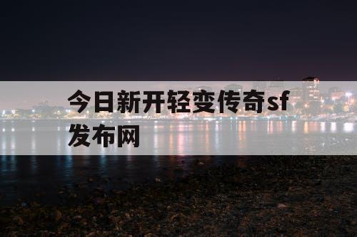 今日新开轻变传奇sf发布网