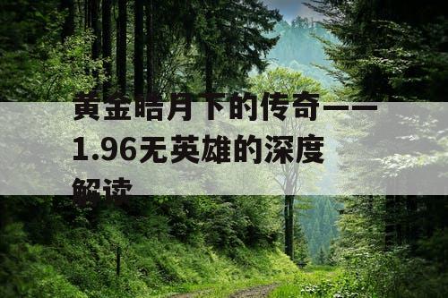 黄金皓月下的传奇——1.96无英雄的深度解读