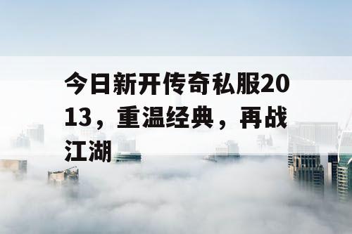 今日新开传奇私服2013，重温经典，再战江湖