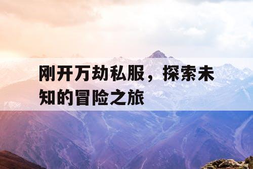刚开万劫私服，探索未知的冒险之旅