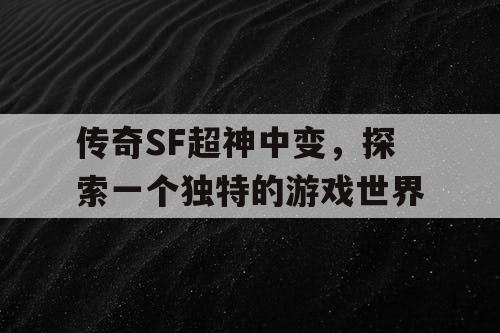 传奇SF超神中变，探索一个独特的游戏世界