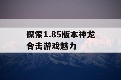 探索1.85版本神龙合击游戏魅力