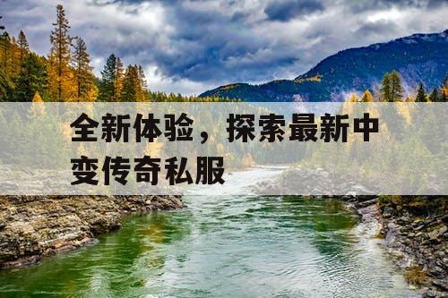 全新体验，探索最新中变传奇私服