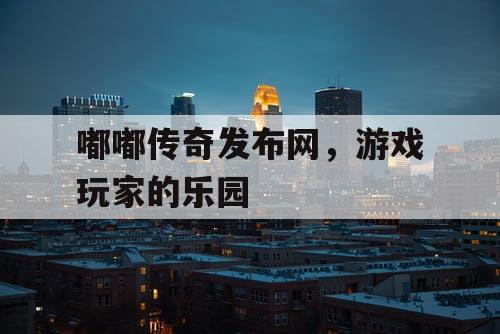 嘟嘟传奇发布网，游戏玩家的乐园