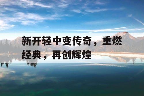新开轻中变传奇，重燃经典，再创辉煌