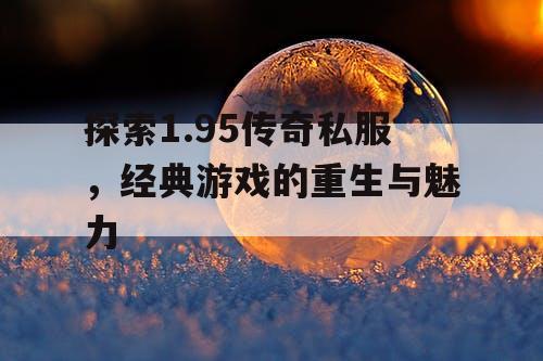 探索1.95传奇私服，经典游戏的重生与魅力