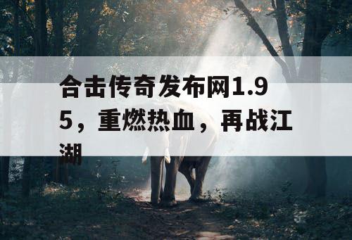 合击传奇发布网1.95，重燃热血，再战江湖