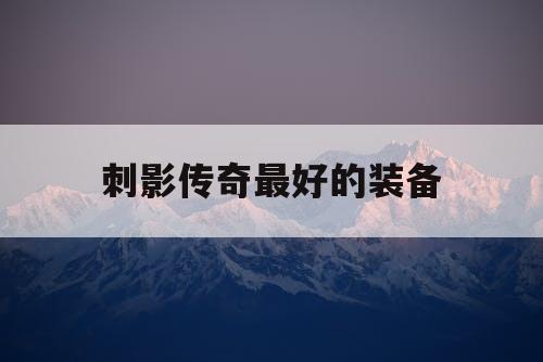 刺影传奇最好的装备