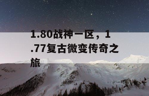1.80战神一区,1.77复古微变传奇之旅 1.80战神一区,1.77复古微变传奇之旅