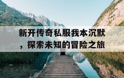 新开传奇私服我本沉默，探索未知的冒险之旅