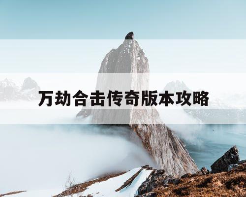 万劫合击传奇版本攻略