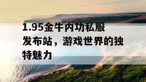1.95金牛内功私服发布站，游戏世界的独特魅力