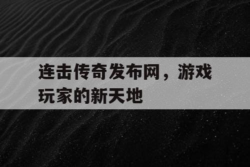 连击传奇发布网，游戏玩家的新天地