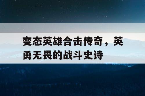 变态英雄合击传奇，英勇无畏的战斗史诗