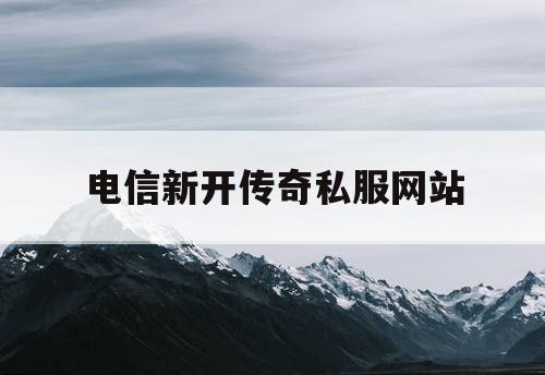 电信新开传奇私服网站