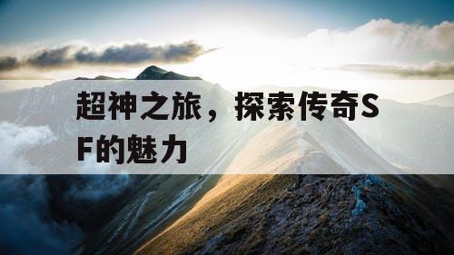超神之旅，探索传奇SF的魅力