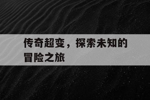 传奇超变，探索未知的冒险之旅